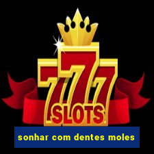 sonhar com dentes moles
